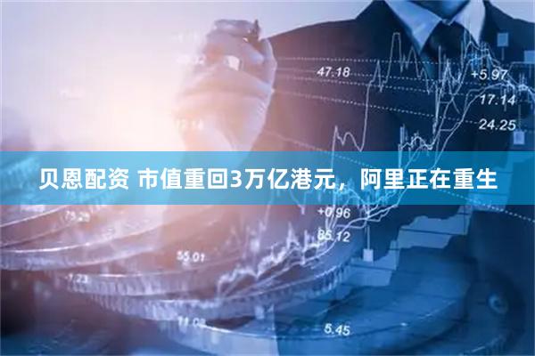 贝恩配资 市值重回3万亿港元，阿里正在重生