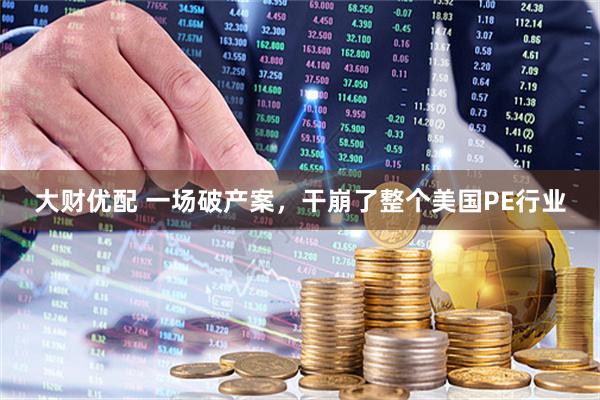 大财优配 一场破产案，干崩了整个美国PE行业