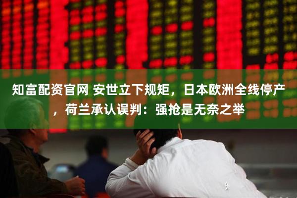 知富配资官网 安世立下规矩，日本欧洲全线停产，荷兰承认误判：强抢是无奈之举