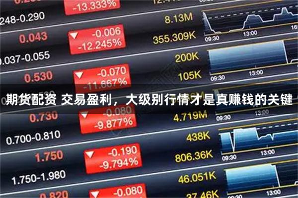 期货配资 交易盈利，大级别行情才是真赚钱的关键