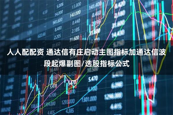 人人配配资 通达信有庄启动主图指标加通达信波段起爆副图/选股指标公式