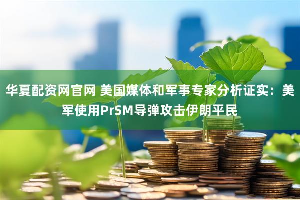 华夏配资网官网 美国媒体和军事专家分析证实：美军使用PrSM导弹攻击伊朗平民