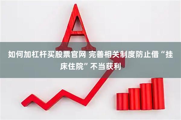 如何加杠杆买股票官网 完善相关制度防止借“挂床住院”不当获利