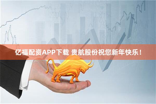亿福配资APP下载 贵航股份祝您新年快乐！