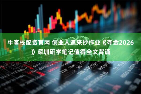 牛客栈配资官网 创业人速来抄作业　《夺金2026》深圳研学笔记值得全文背诵