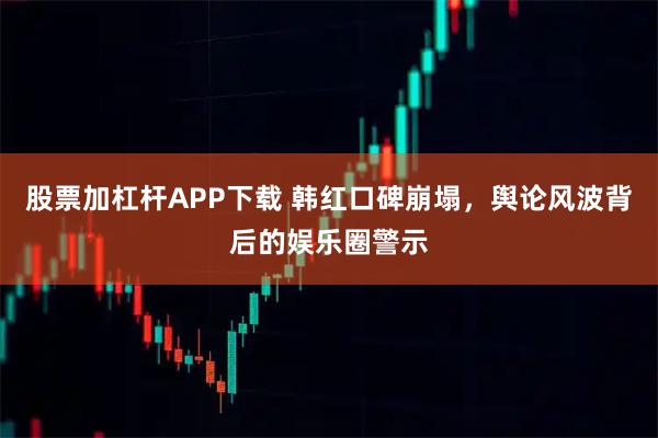 股票加杠杆APP下载 韩红口碑崩塌,舆论风波背后的娱乐圈警示